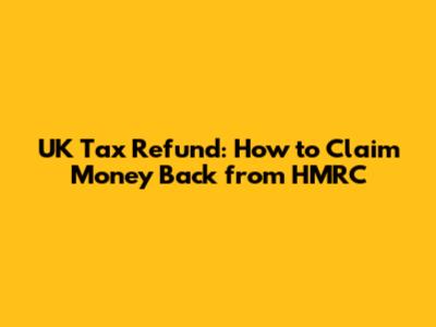 UK Tax Refund: How to Claim Money Back from HMRC