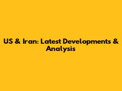 US & Iran: Latest Developments & Analysis