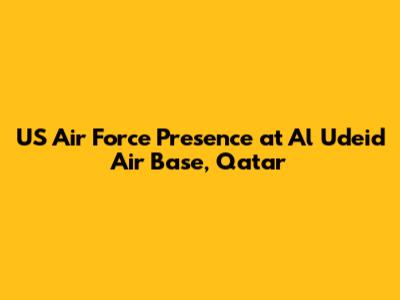 US Air Force Presence at Al Udeid Air Base, Qatar