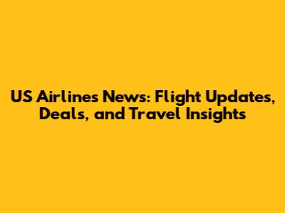 US Airlines News: Flight Updates, Deals, and Travel Insights