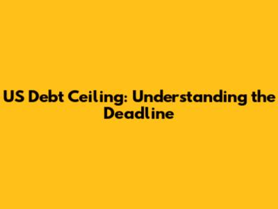 US Debt Ceiling: Understanding the Deadline