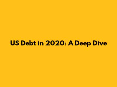 US Debt in 2020: A Deep Dive