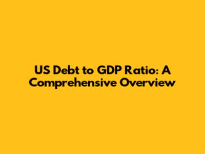 US Debt to GDP Ratio: A Comprehensive Overview