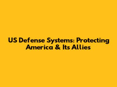 US Defense Systems: Protecting America & Its Allies