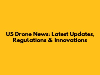 US Drone News: Latest Updates, Regulations & Innovations