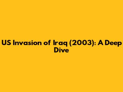 US Invasion of Iraq (2003): A Deep Dive