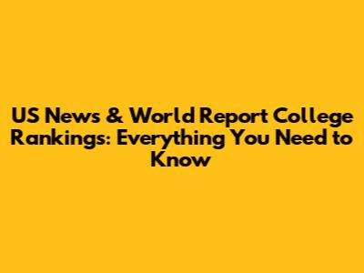 US News & World Report College Rankings: Everything You Need to Know