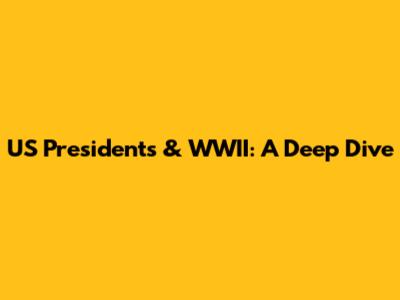 US Presidents & WWII: A Deep Dive