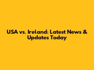 USA vs. Ireland: Latest News & Updates Today