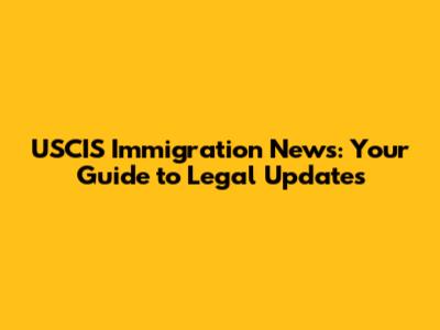 USCIS Immigration News: Your Guide to Legal Updates