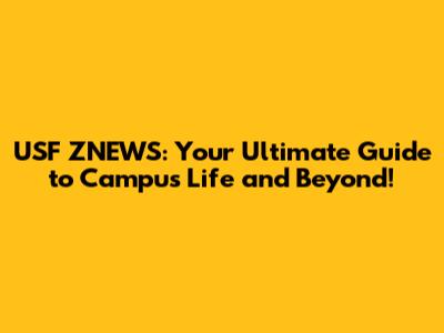 USF ZNEWS: Your Ultimate Guide to Campus Life and Beyond!