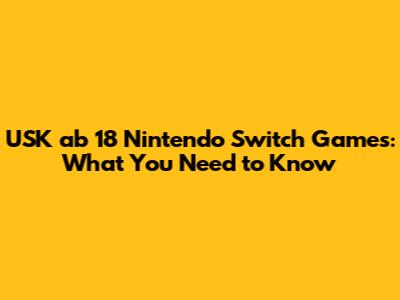 USK ab 18 Nintendo Switch Games: What You Need to Know