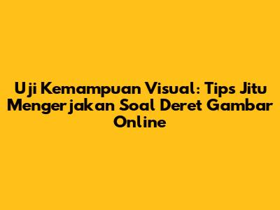 Uji Kemampuan Visual: Tips Jitu Mengerjakan Soal Deret Gambar Online