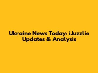 Ukraine News Today: iJuzzlie Updates & Analysis