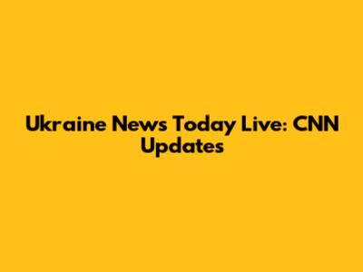 Ukraine News Today Live: CNN Updates