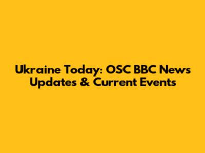 Ukraine Today: OSC BBC News Updates & Current Events