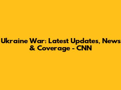Ukraine War: Latest Updates, News & Coverage - CNN