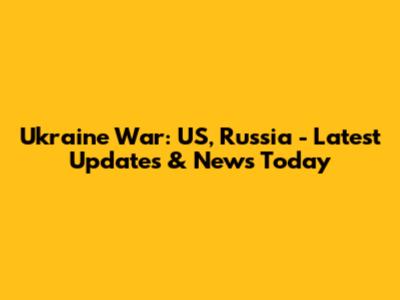 Ukraine War: US, Russia - Latest Updates & News Today