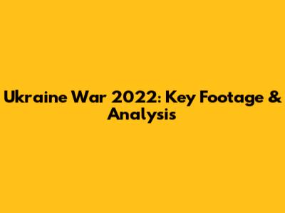 Ukraine War 2022: Key Footage & Analysis