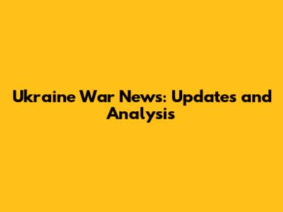 Ukraine War News: Updates and Analysis