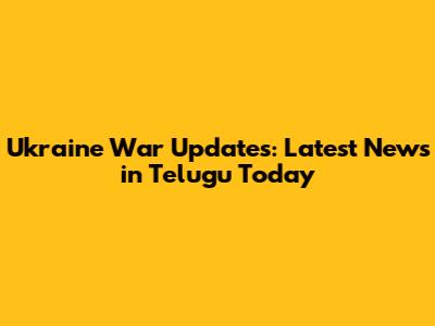 Ukraine War Updates: Latest News in Telugu Today