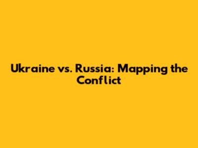 Ukraine vs. Russia: Mapping the Conflict