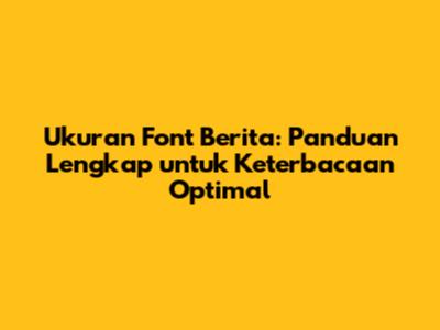 Ukuran Font Berita: Panduan Lengkap untuk Keterbacaan Optimal