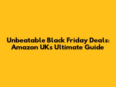 Unbeatable Black Friday Deals: Amazon UK's Ultimate Guide