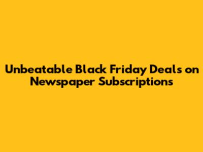 Unbeatable Black Friday Deals on Newspaper Subscriptions