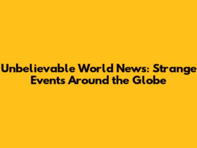 Unbelievable World News: Strange Events Around the Globe