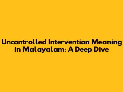 Uncontrolled Intervention Meaning in Malayalam: A Deep Dive