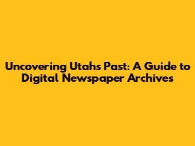 Uncovering Utah's Past: A Guide to Digital Newspaper Archives