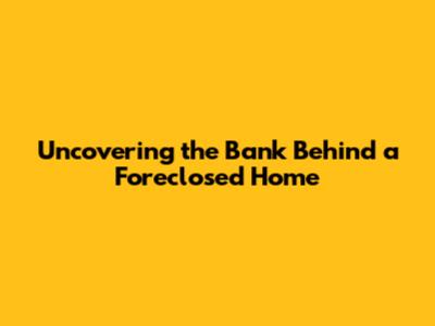 Uncovering the Bank Behind a Foreclosed Home