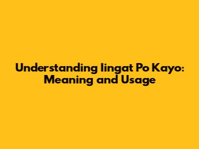 Understanding "Iingat Po Kayo": Meaning and Usage