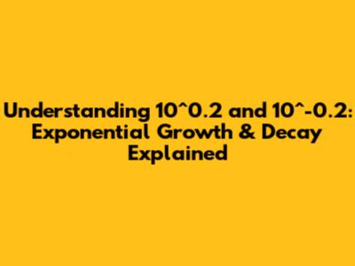 Understanding 10^0.2 and 10^-0.2: Exponential Growth & Decay Explained