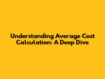 Understanding Average Cost Calculation: A Deep Dive