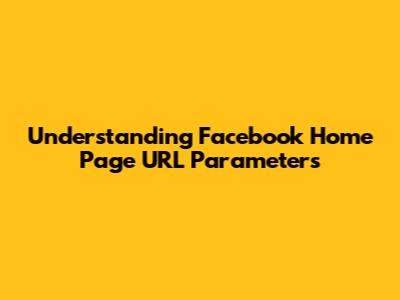Understanding Facebook Home Page URL Parameters