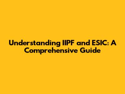Understanding IIPF and ESIC: A Comprehensive Guide