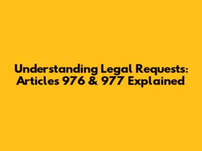 Understanding Legal Requests: Articles 976 & 977 Explained
