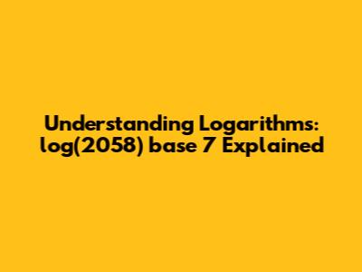 Understanding Logarithms: log(2058) base 7 Explained