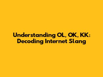 Understanding OL, OK, KK: Decoding Internet Slang