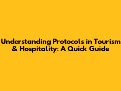 Understanding Protocols in Tourism & Hospitality: A Quick Guide
