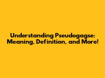Understanding Pseudogagse: Meaning, Definition, and More!