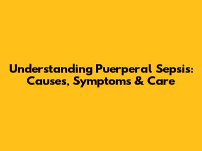 Understanding Puerperal Sepsis: Causes, Symptoms & Care