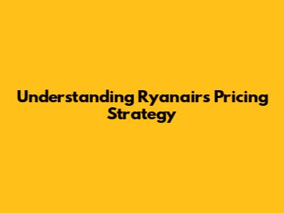 Understanding Ryanair's Pricing Strategy