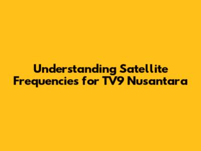 Understanding Satellite Frequencies for TV9 Nusantara