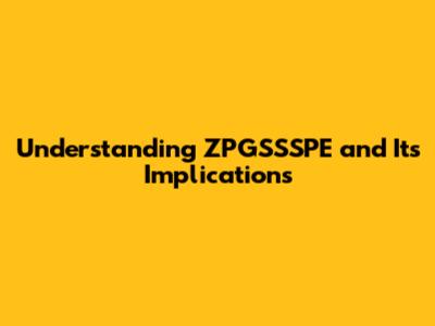 Understanding ZPGSSSPE and Its Implications
