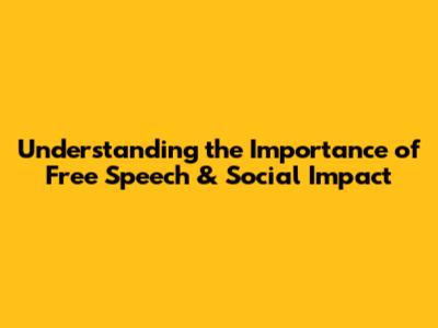 Understanding the Importance of Free Speech & Social Impact
