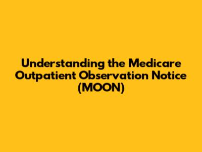 Understanding the Medicare Outpatient Observation Notice (MOON)