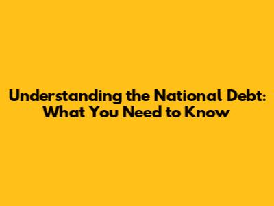 Understanding the National Debt: What You Need to Know